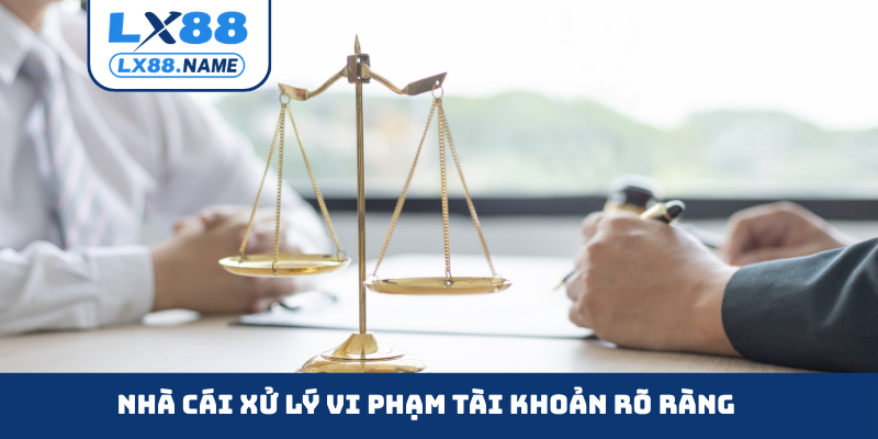 Nhà cái LX88 xử lý vi phạm tài khoản rõ ràng